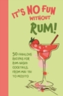 It's No Fun Without Rum! : 50 Fabulous Recipes for Rum-Based Cocktails, from Mai Tai to Mojito - Book