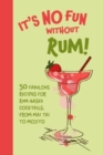 It’s No Fun Without Rum! : 50 Fabulous Recipes for Rum-Based Cocktails, from Mai Tai to Mojito - Book