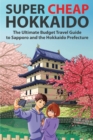 Super Cheap Hokkaido : The Ultimate Budget Travel Guide to Sapporo and the Hokkaido Prefecture - Book