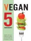 Vegan 5 Ingredients : Quick and easy, delicious, plant based recipes in 30 minutes or less - Book