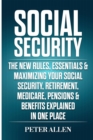 Social Security : The New Rules, Essentials & Maximizing Your Social Security, Retirement, Medicare, Pensions & Benefits Explained In One Place - Book