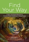 Find Your Way : A Story and Drama Resource to Promote Mental Wellbeing in Young People - Book