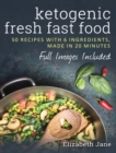 Ketogenic Fresh Fast Food : 50 Recipes With 6 Ingredients (or Less), Made in 20 Minutes - Book