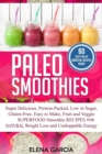 Paleo Smoothies : Super Delicious & Filling, Protein-Packed, Low in Sugar, Gluten-Free, Easy to Make, Fruit and Veggie Superfood Smoothie Recipes for Natural Weight Loss and Unstoppable Energy - Book