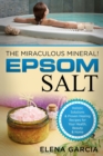 Epsom Salt : The Miraculous Mineral!: Holistic Solutions & Proven Healing Recipes for Health, Beauty & Home - Book