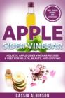 Apple Cider Vinegar : Holistic Apple Cider Recipes & Uses for Health, Beauty, Cooking & Home - Book