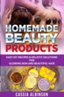 Homemade Beauty Products : Easy DIY Recipes & Holistic Solutions for Glowing Skin and Beautiful Hair - Book