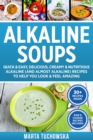Alkaline Soups : Quick & Easy, Delicious, Creamy & Nutritious Alkaline (and Almost Alkaline) Recipes to Help You Look & Feel Amazing - Book
