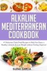 Alkaline Mediterranean Cookbook : 47 Delicious Clean Food Recipes to Help You Enjoy a Healthy Lifestyle and Lose Weight without Feeling Deprived - Book