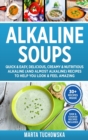 Alkaline Soups : Quick & Easy, Delicious, Creamy & Nutritious Alkaline (and Almost Alkaline) Recipes to Help You Look & Feel Amazing - Book