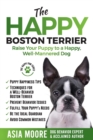 The Happy Boston Terrier : Raise Your Puppy to a Happy, Well-Mannered Dog - Book