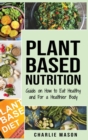 Plant-Based Nutrition : Guide on How to Eat Healthy and For a Healthier Body Plant Based Diet Cookbook - Book