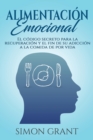 Alimentacion emocional : El codigo secreto para la recuperacion y el fin de su adiccion a la comida de por vida - Book