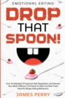 Emotional Eating : DROP THAT SPOON! - How To Maintain Emotional Self-Regulation and Rewire Your Brain Without The Need To Seek Comfort From Harmful Binge Eating Behaviors. - Book