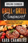 Grilling Cookbook : Grill And Grill Somemore! - Masterful Ways To Serve Up An Amazing Meal: Grill And Grill Somemore - Book