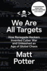 We Are All Targets : How Renegade Hackers Invented Cyber War and Unleashed an Age of Global Chaos - Book
