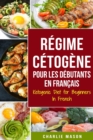 Regime Cetogene Pour Les Debutants En Francais/ Ketogenic Diet for Beginners In French : Perdez beaucoup de poids rapidement en utilisant les processus naturels de votre corps - Book