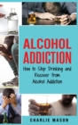 Alcohol Addiction : How to Stop Drinking and Recover from Alcohol Addiction - Book