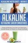 Alkaline Ketogenic Green Smoothies : Creamy & Delicious, Low-Carb, Low Sugar Green Smoothie Recipes for Weight Loss, Beauty and Health - Book