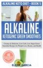 Alkaline Ketogenic Green Smoothies : Creamy & Delicious, Low-Carb, Low Sugar Green Smoothie Recipes for Weight Loss, Beauty and Health - Book