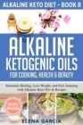 Alkaline Ketogenic Oils For Cooking, Health & Beauty : Stimulate Healing, Lose Weight and Feel Amazing with Alkaline Keto Oils & Recipes - Book