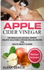 Apple Cider Vinegar : The Miraculous Natural Remedy!: Holistic Solutions & Proven Healing Recipes for Health, Beauty and Home - Book