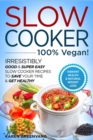 Slow Cooker - 100% VEGAN! - Irresistibly Good & Super Easy Slow Cooker Recipes to Save Your Time & Get Healthy - Book