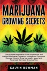 Marijuana Growing Secrets : The Ultimate Beginner’s Guide to Personal and Medical Marijuana Cultivation Indoors and Outdoors. Discover How to Grow Top Quality Weed and Advanced Cannabis Growing Tips - Book