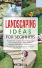 Landscaping Ideas for Beginners : The Ultimate Guide to Home Landscape and Garden Design, Smart Ways to Create Edible Hedges, Fruit Arbours, Stone Paths and Walkways to Enhance your Outdoor Space - Book