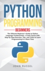 Python Programming : The Ultimate Beginner's Guide to Python Language Fundamentals, a Crash Course with Step-by-Step Exercises, Tips, and Tricks to Learn Programming in a Short Time - Book