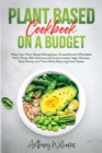 Plant Based Cookbook on a Budget : Make Your Plant-Based Eating Easy, Accessible and Affordable With These 250 Delicious and Customizable Vegan Recipes. Save Money and Time While Reducing Food Waste - Book