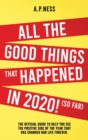 All The Good Things That Happened in 2020 ! (So Far) : The Official Guide to Help You See the Positive Side of the Year That Has Changed Our Life Forever - Book