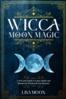 Wicca Moon Magic : A Wiccan's Guide to Lunar Spells and Rituals for Witchcraft Practitioners - Book