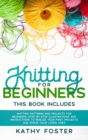 Knitting for Beginners : This Book Includes: Knitting Patterns and Projects for Beginners. Step-by-Step Illustrations and Instructions to Realize your First Projects and Amaze Your Loved Ones - Book