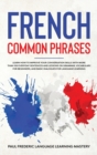 French Common Phrases : Learn How to Improve Your Conversation Skills with More Than 100 Everyday Sentences and Lessons on Grammar, Vocabulary for Beginners, and Basic Dialogues for Language Learning - Book