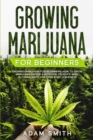 Growing Marijuana For Beginners : How to Grow Marijuana Indoor & Outdoor, Produce Mind-Blowing Weed, and even Start a Business - Book