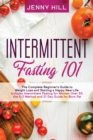 Intermittent Fasting 101 : The Complete Beginner's Guide to Weight Loss and Starting a Happy New Life. Includes Intermittent Fasting for Women Over 50, the 5/2 Method and 21 Day Guide for Burn Fat - Book