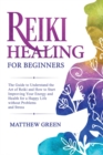 Reiki Healing for Beginners : The Guide to Understanding the Art of Reiki and How to Start Improving Your Energy and Health for a Happy Life Without Problems and Stress - Book