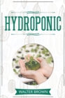 Hydroponic : A Complete Guide to Understanding How to Build A Perfect Hydroponic System for Growing Healthy Vegetables, Fruits, and Herbs All Year Round at Home - Book
