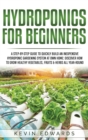 Hydroponics for Beginners : A Step-by-Step Guide to Quickly Build an Inexpensive Hydroponic Gardening System at Own Home: Discover How to Grow Healthy Vegetables, Fruits & Herbs All-Year-Round - Book
