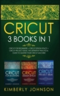 Cricut : 3 BOOKS IN 1 Cricut for Beginners + Cricut Design Space + Cricut Project Ideas The Definitive Practical Guide to Master your Cricut Machine - Book