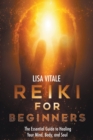 Reiki for Beginners : The Essential Guide to Healing Your Mind, Body, and Soul - Book