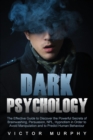 Dark Psychology : The Effective Guide to Discover the Powerful Secrets of Brainwashing, Persuasion, NPL, Hypnotism in Order to Avoid Manipulation and to Predict Human Behavior - Book