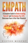 Empath : A Complete Guide to Understanding Yourself and Developing Your Gift. Overcome Fears and Use Your Potential. - Book