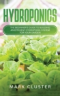 Hydroponics : The Beginner's Guide to Building an Efficient Hydroponic System for Your Garden to Grow Organic Fruit, Herbs and Vegetables. - Book