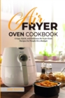 Air Fryer Oven Cookbook : Crispy, Quick, and Delicious Air Fryer Oven Recipes for People On a Budget - Book