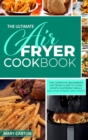 The Ultimate Air Fryer Cookbook : The Complete Beginner's Air Fryer Guide to Cook Mouth-Watering Meals for Your Friends and Family - Book