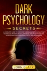 Dark Psychology Secrets : A Complete Guide to Discover the Advanced Manipulation Techniques, Reading Body Language, and How to Analyze People Using Psychological Tricks and Persuasion - Book