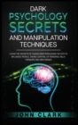 Dark Psychology Secrets and Manipulation Techniques : Learn the Secrets of Human Mind Persuasion Tactics to Influence People, Taking Control of Personal Relationships and Win Friends. - Book