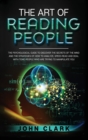 The Art of Reading People : The Psychological Guide to Discover the Secrets of the Mind and the Strategies of How to Analyze, Speed-Read and Deal with Toxic People who Are Trying to Manipulate You - Book